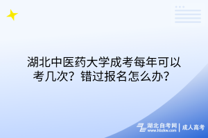 湖北中醫(yī)藥大學(xué)成考每年可以考幾次？錯(cuò)過(guò)報(bào)名怎么辦？