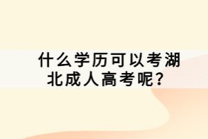 什么學歷可以考湖北成人高考呢？