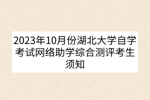 2023年10月份湖北大學自學考試網(wǎng)絡助學綜合測評考生須知