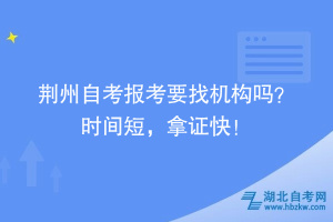 荊州自考報考要找機構嗎？時間短，拿證快！