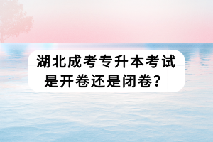 湖北成考專升本考試是開卷還是閉卷？