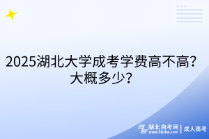 2025湖北大學(xué)成考學(xué)費高不高？大概多少？