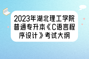 2023年湖北理工學(xué)院普通專升本《C語言程序設(shè)計》考試大綱