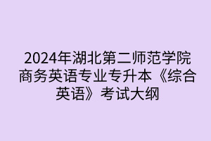 2024年湖北第二師范學(xué)院專(zhuān)升本商務(wù)英語(yǔ)專(zhuān)業(yè)《綜合英語(yǔ)》考試大綱