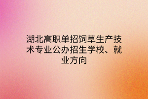 湖北高職單招飼草生產技術專業(yè)公辦招生學校、就業(yè)方向