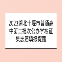 2023湖北十堰市普通高中第二批次公辦學(xué)校征集志愿填報提醒
