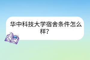 華中科技大學宿舍條件怎么樣？