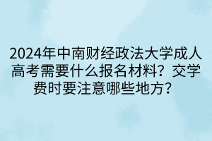 2024年中南財(cái)經(jīng)政法大學(xué)成人高考需要什么報(bào)名材料？交學(xué)費(fèi)時(shí)要注意哪些地方？