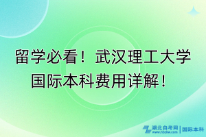 留學(xué)必看！武漢理工大學(xué)國(guó)際本科費(fèi)用詳解！