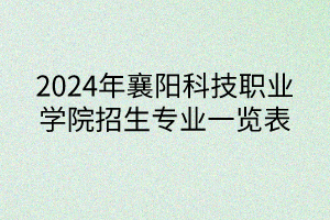 2024年襄陽科技職業(yè)學院招生專業(yè)一覽表