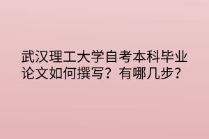 武漢理工大學(xué)自考本科畢業(yè)論文如何撰寫(xiě)？有哪幾步？