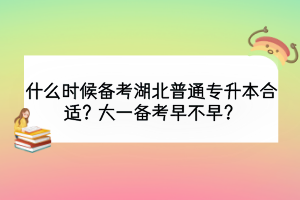 什么時(shí)候備考湖北普通專升本合適？大一備考早不早？