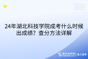 24年湖北科技學(xué)院成考什么時(shí)候出成績？查分方法詳解
