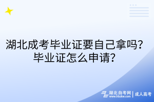 湖北成考畢業(yè)證要自己拿嗎？畢業(yè)證怎么申請？