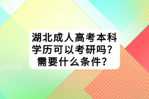 湖北成人高考本科學(xué)歷可以考研嗎？需要什么條件？