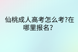 仙桃成人高考怎么考?在哪里報(bào)名？