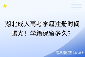 湖北成人高考學(xué)籍注冊時間曝光！學(xué)籍保留多久？
