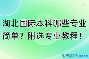 湖北國際本科哪些專業(yè)簡單？附選專業(yè)教程！