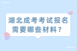 湖北成考考試報名需要哪些材料？