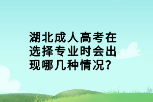 湖北成人高考在選擇專業(yè)時會出現(xiàn)哪幾種情況？