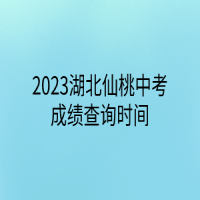2023湖北仙桃中考成績(jī)查詢時(shí)間