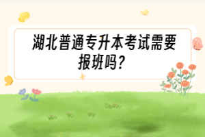 湖北普通專升本考試需要報(bào)班嗎？