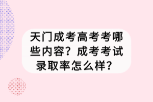 天門成考高考考哪些內(nèi)容？成考考試錄取率怎么樣？