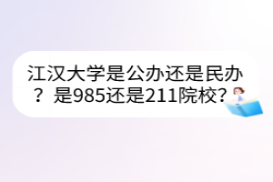 江漢大學是公辦還是民辦？是985還是211院校？