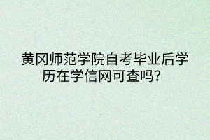 黃岡師范學(xué)院自考畢業(yè)后學(xué)歷在學(xué)信網(wǎng)可查嗎？