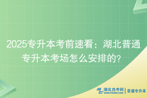 2025專升本考前速看：湖北普通專升本考場怎么安排的？