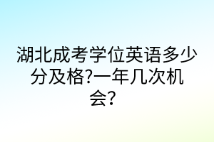湖北成考學位英語多少分及格?一年幾次機會？