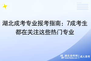 湖北成考專業(yè)報考指南：7成考生都在關(guān)注這些熱門專業(yè)