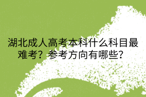 湖北成人高考本科什么科目最難考？參考方向有哪些？