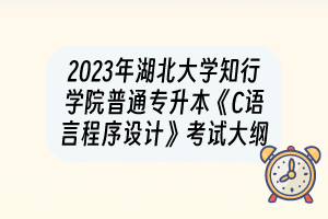 2023年湖北大學(xué)知行學(xué)院普通專升本《C語言程序設(shè)計(jì)》考試大綱
