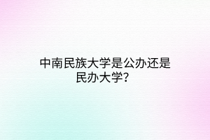 中南民族大學(xué)是公辦還是民辦大學(xué)？