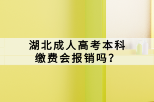 湖北成人高考本科繳費(fèi)會(huì)報(bào)銷嗎？