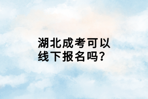 湖北成考可以線下報名嗎？