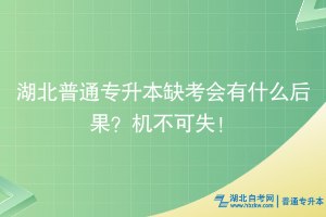 湖北普通專升本缺考會有什么后果？機不可失！