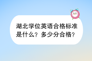 湖北學(xué)位英語合格標(biāo)準(zhǔn)是什么？多少分合格？