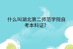 什么叫湖北第二師范學(xué)院自考本科證？
