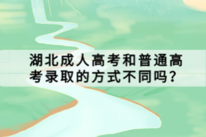 湖北成人高考和普通高考錄取的方式不同嗎？