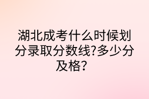 湖北成考什么時候劃分錄取分數(shù)線?多少分及格？
