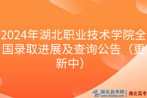 2024年湖北職業(yè)技術(shù)學(xué)院全國(guó)錄取進(jìn)展及查詢公告（更新中）