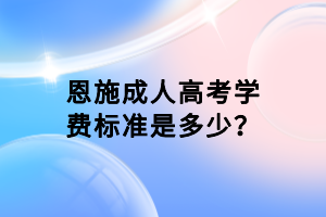 恩施成人高考學費標準是多少？