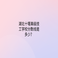 湖北十堰高級技工學(xué)校分數(shù)線是多少？