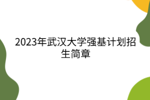 2023年武漢大學(xué)強(qiáng)基計劃招生簡章
