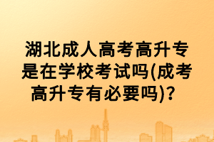 湖北成人高考高升專是在學(xué)?？荚噯?成考高升專有必要嗎)？