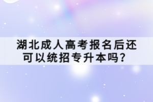 湖北成人高考報(bào)名后還可以統(tǒng)招專升本嗎？