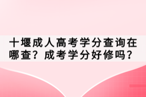 十堰成人高考學(xué)分查詢?cè)谀牟?？成考學(xué)分好修嗎？