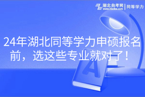 24年湖北同等學(xué)力申碩報名前，選這些專業(yè)就對了！